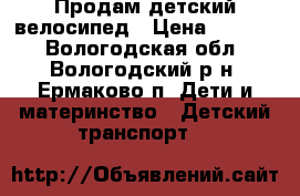 Продам детский велосипед › Цена ­ 3 000 - Вологодская обл., Вологодский р-н, Ермаково п. Дети и материнство » Детский транспорт   